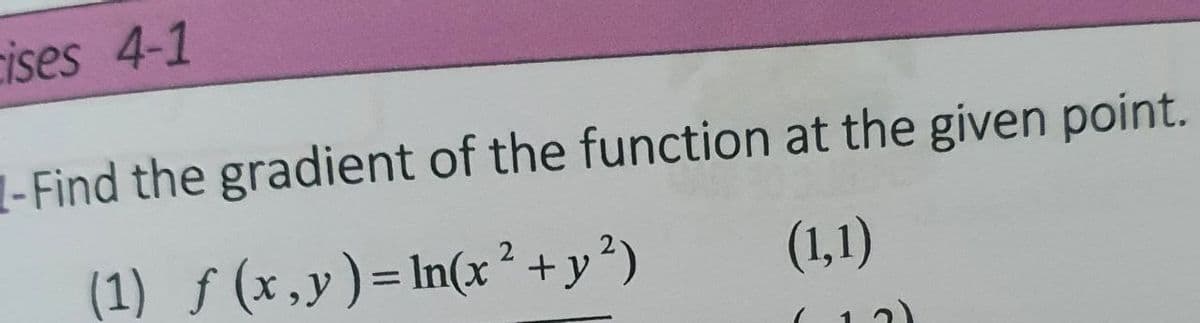 cises 4-1
1-Find the gradient of the function at the given point.
(1) ƒ (x,y)=In(x²+y²)
(1,1)
