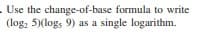 . Use the change-of-base formula to write
(log, 5)(logs 9) as a single logarithm.
