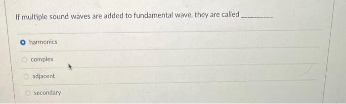 If multiple sound waves are added to fundamental wave, they are called
O harmonics
complex
adjacent
secondary