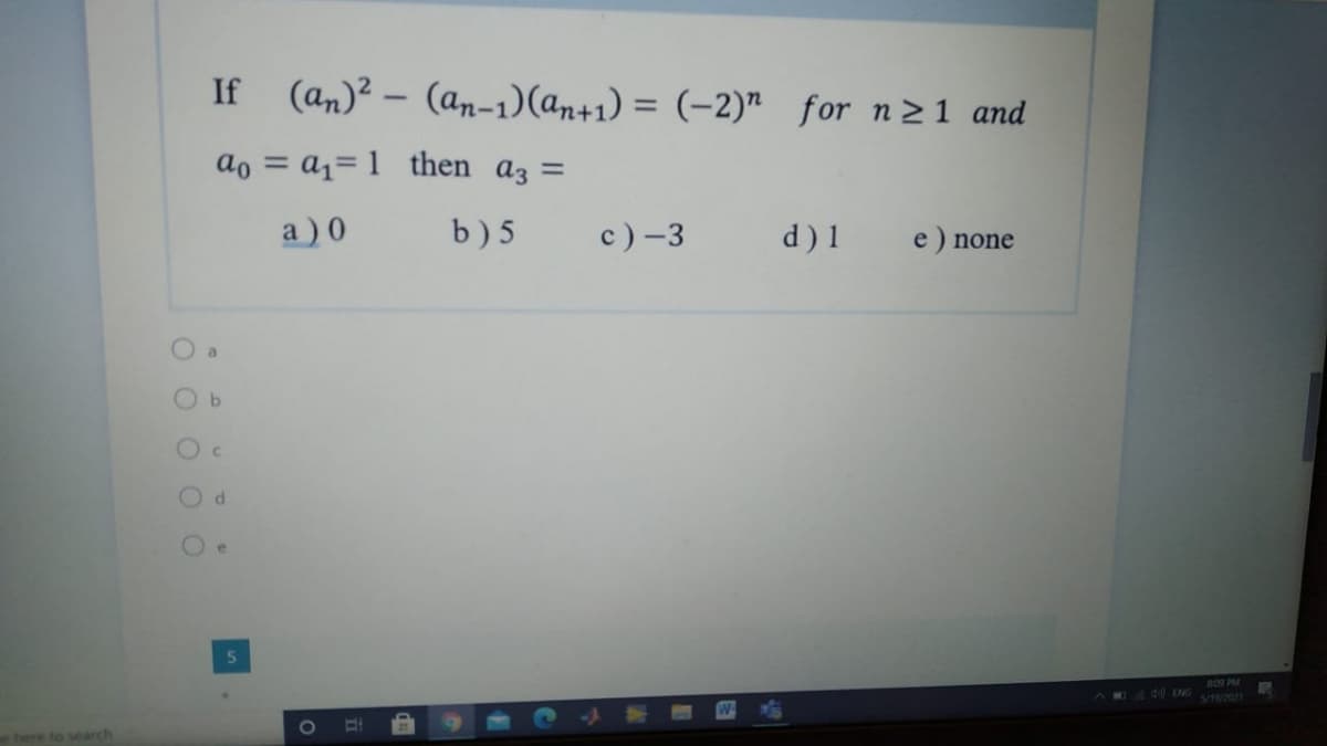 If
(an)² – (an-1)(an+1) = (-2)"
for n21 and
%3D
ao = a1= 1 then az =
a ) 0
b) 5
c) -3
d)1
e) none
O a
e
809 PM
d0 ENG
S/18/2021
here to search
