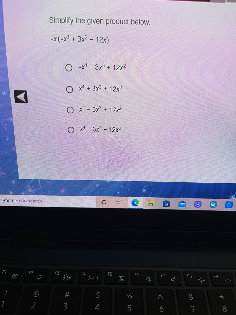 Simplify the given product below.
-x(-x³ + 3x2 – 12x)
O -x* - 3x3 + 12x?
O x4 + 3x3 + 12x2
O x - 3x + 12x2
O x - 3x3 - 12x?
Type here to search
F1
F2
F3
F4
F5
F6
F7
F8
F9
@
$
%
&
2
3
4
6
8
17
团
