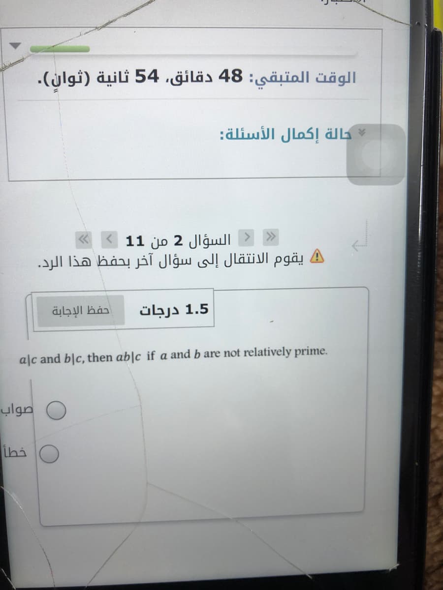 الوقت المتبقي: 48 دقائق، 54 ثانية )ثوان(.
حالة إكمال الأسئلة:
السؤال 2 من 1 1 «
يقوم الانتقال إلى سؤال آخر بحفظ هذا الرد.
حفظ الإجابة
1.5 درجات
alc and blc, then ab|c if a and b are not relatively prime.
صواب
خطأ
