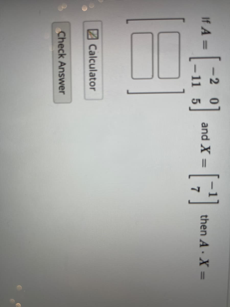 -2 0
If A =
and X =
then A X =
11 5
2Calculator
Check Answer
