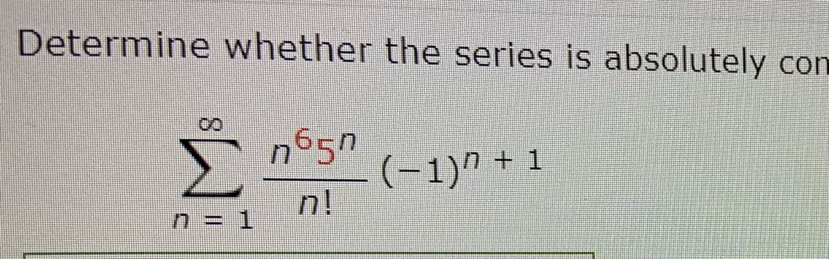 Determine whether the series is absolutely con
+ 1
(-1)"
n!
