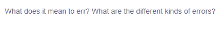 What does it mean to err? What are the different kinds of errors?