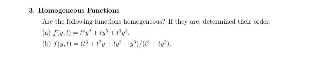 Are the following functions homogeneous? If they are, determined their order.
(a) f(y, t) = t^y² + tyš + t°y³.
(b) f(y,t) = (t³ + t²y + ty² + y³)/(t³ + ty?).
%3D
