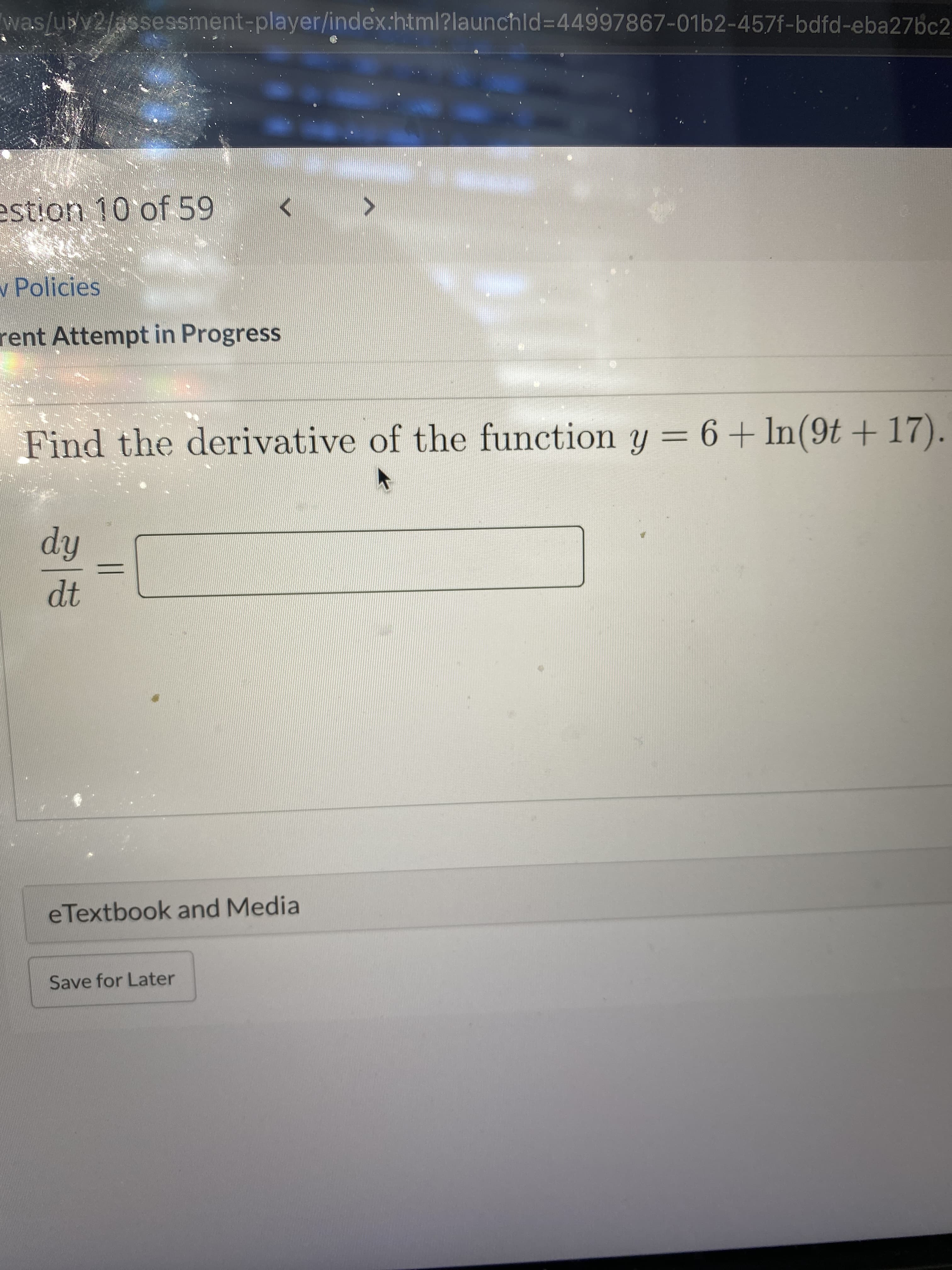 was/ui/v2/assessment-player/index:html?launchld%344997867-01b2-457f-bdfd-eba27bc2
O of 59
<>
v Policies
rent Attempt in Progress
Find the derivative of the function y = 6+ ln(9t + 17).
hip
二
eTextbook and Media
Save for Later
