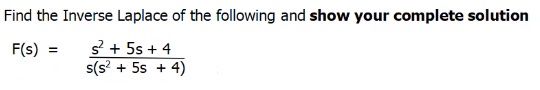 Find the Inverse Laplace of the following and show your complete solution
s? + 5s + 4
s(s + 5s + 4)
F(s)
