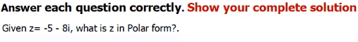 Answer each question correctly. Show your complete solution
Given z= -5 - 8i, what is z in Polar form?.
