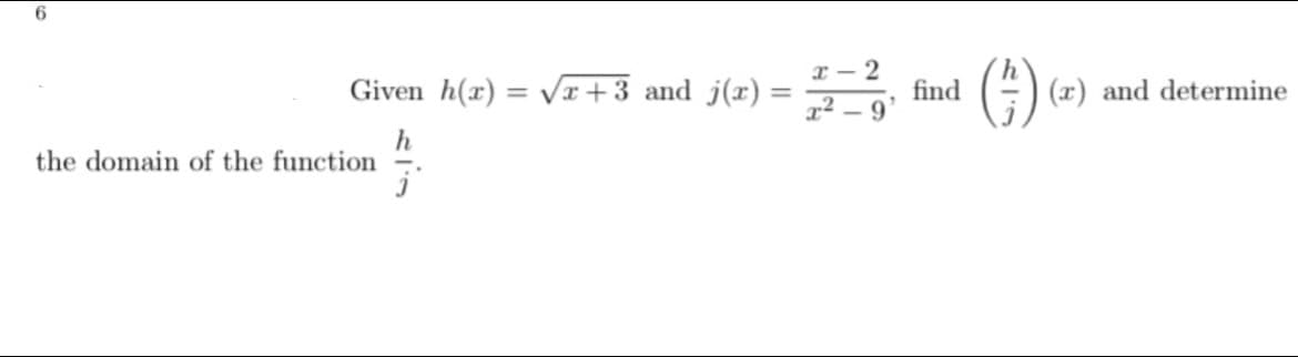 6
x - 2
r² – 9
(4)
Given h(x) = Vr+3 and j(r) =
find
E) (x) and determine
%3D
%3D
the domain of the function
