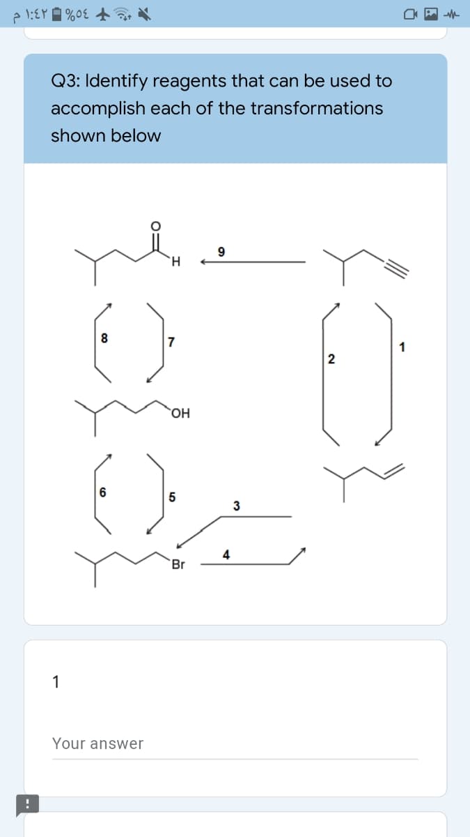 Q3: Identify reagents that can be used to
accomplish each of the transformations
shown below
8
7
1
2
HO,
6
3
4
Br
1
Your answer
