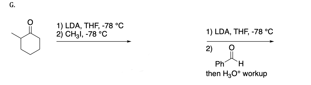 G.
1) LDA, THF, -78 °C
2) CH31, -78 °C
1) LDA, THF, -78 °C
2)
Ph
H
then H3O+ workup