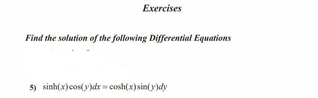 Exercises
Find the solution of the following Differential Equations
5) sinh(x)cos(y)dx = cosh(x)sin(y)dy
