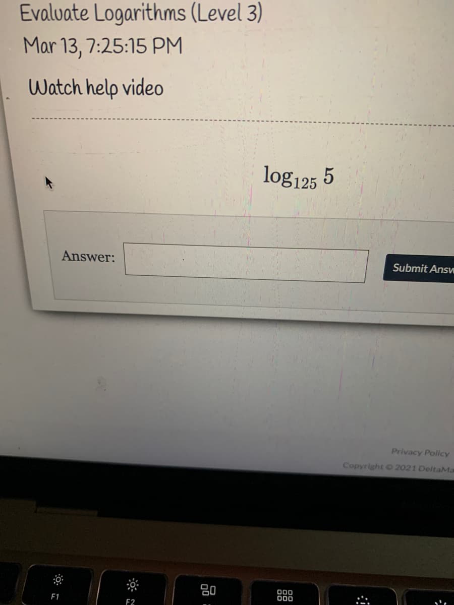 Evaluate Logarithms (Level 3)
Mar 13, 7:25:15 PM
Watch help video
log125 5
Answer:
Submit Ans
Privacy Policy
Copyright C 2021 DeltaMa
000
F1
F2
品
