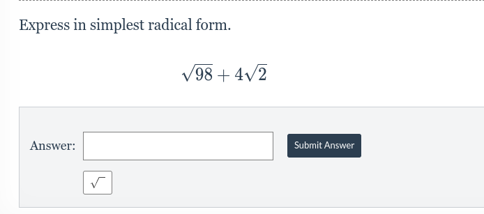 Express in simplest radical form.
Answer:
√
√98 +4√2
Submit Answer