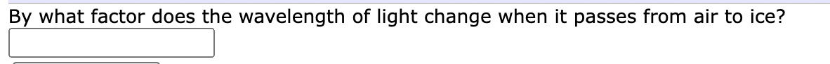 By what factor does the wavelength of light change when it passes from air to ice?
