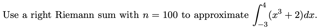 Use a right Riemann sum with n
100 to approximate
(x3 + 2)dx.
-3
