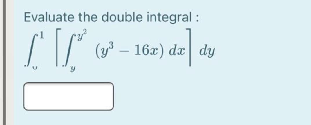 Evaluate the double integral :
(y3 – 16x) da dy
