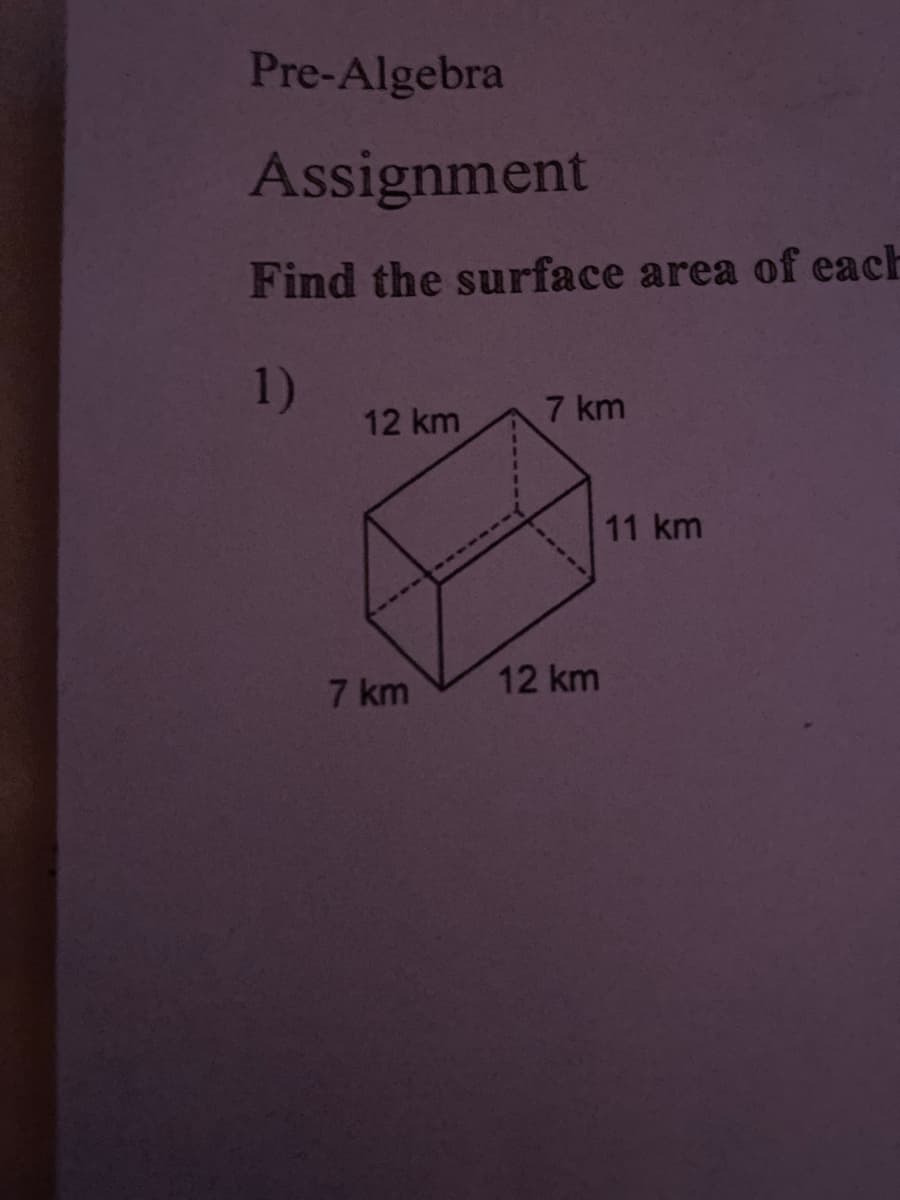 Pre-Algebra
Assignment
Find the surface area of each
1)
12 km
7 km
11 km
7 km
12 km
