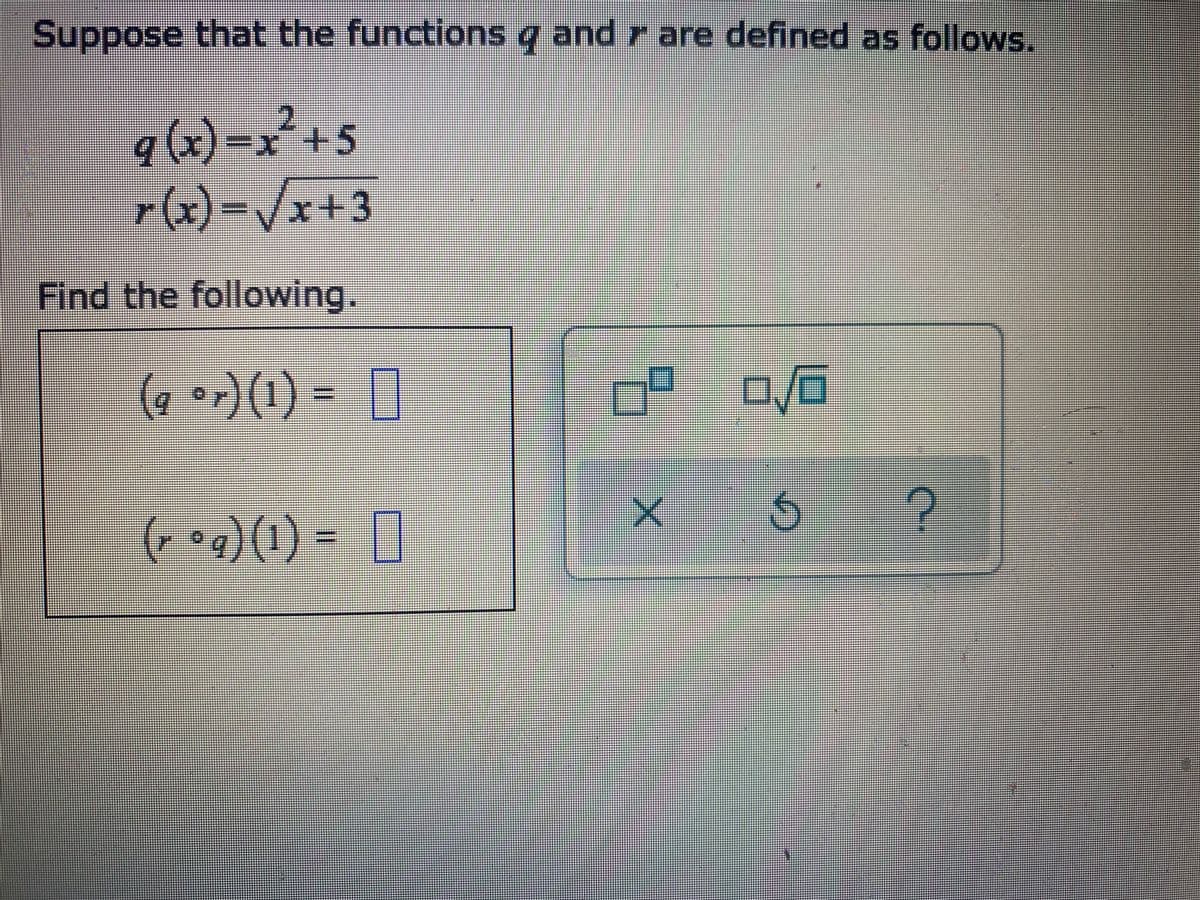 Suppose that the functions and are defined as follows.
4 7
q (x)=x² +5
r(x)=√√x+3
Find the following.
(a or) (1)
(rºq) (1) =
HAMME
*******
0²
19 0/6
X
4
?