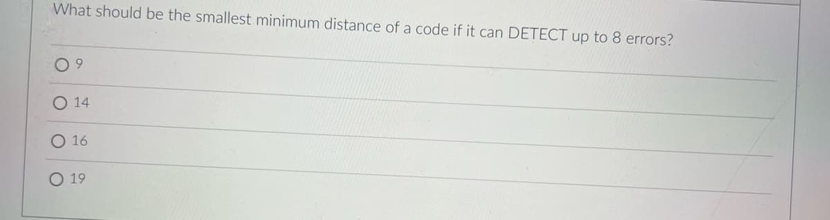 What should be the smallest minimum distance of a code if it can DETECT up to 8 errors?
9
14
O 16
19