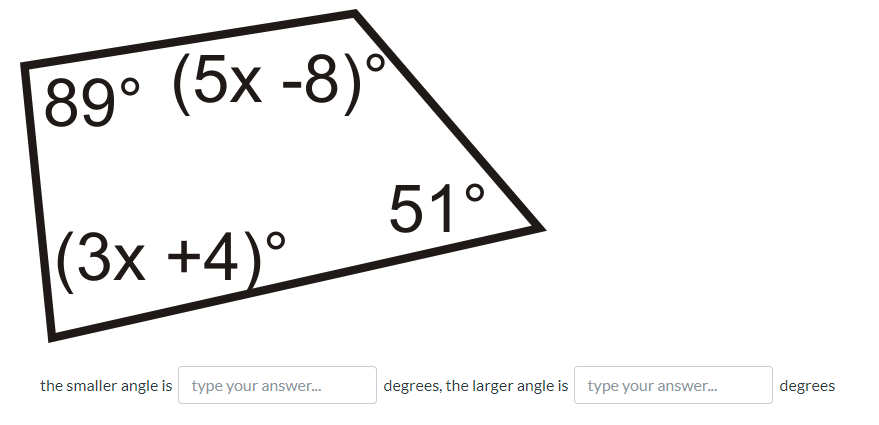 89° (5x -8)°
51°
(3x +4)°
the smaller angle is type your answer.
degrees, the larger angle is type your answer.
degrees
