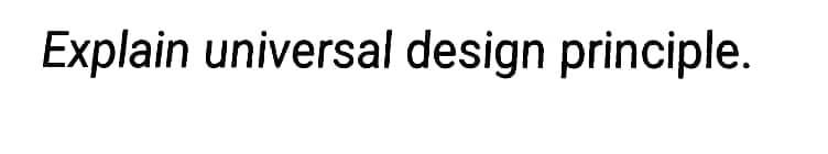 Explain universal design principle.