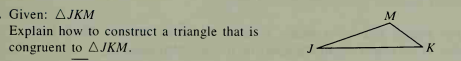 Given: AJKM
M
Explain how to construct a triangle that is
congruent to AJKM.
K
