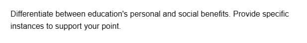 Differentiate between education's personal and social benefits. Provide specific
instances to support your point.