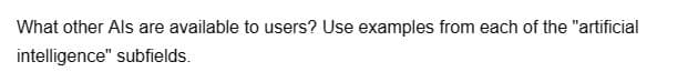 What other Als are available to users? Use examples from each of the "artificial
intelligence" subfields.