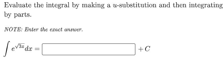 Evaluate the integral by making a u-substitution and then integrating
by parts.
NOTE: Enter the exact answer.
V3I dx =
+C
