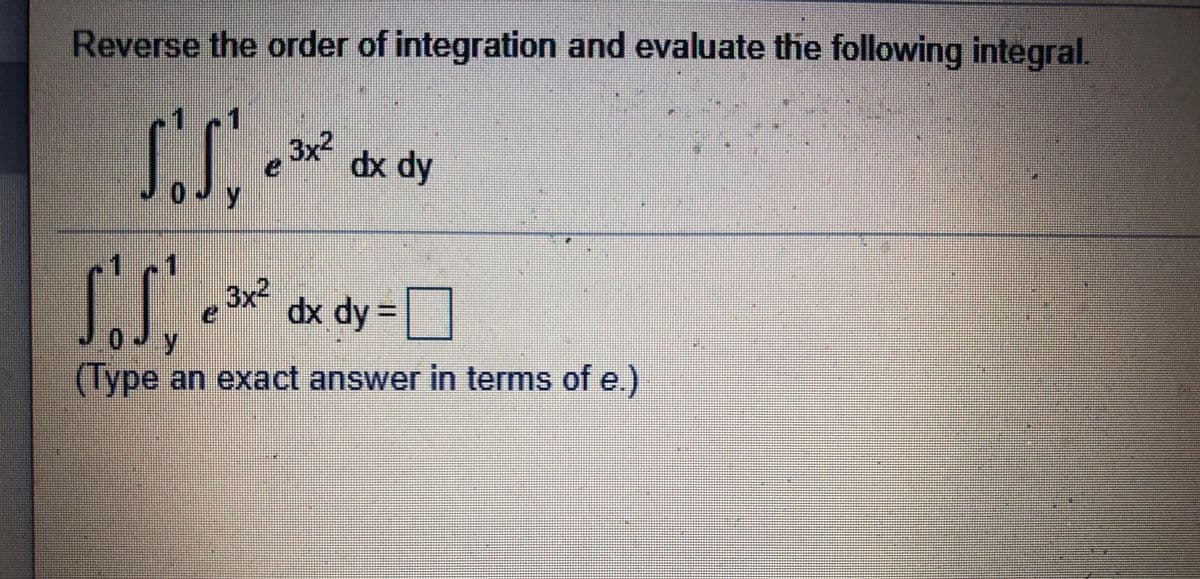 Reverse the order of integration and evaluate the following integral.
3x2
dx dy
3x dx dy =
(Type an exact answer in terms of e.)
