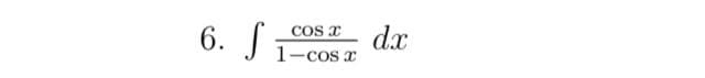 6. J;
dx
COS x
1-
COS I
