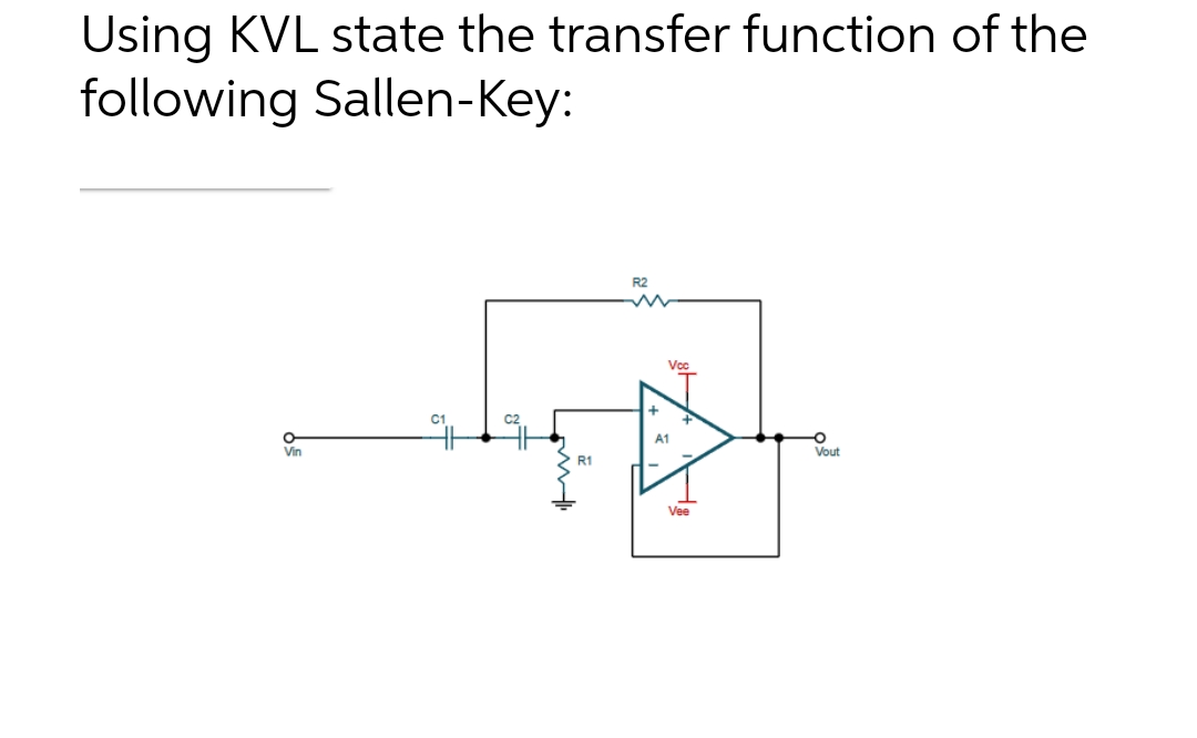 Using KVL state the transfer function of the
following Sallen-Key:
o
Vin
R1
R2
m
Vcc
A1
Vee
Vout