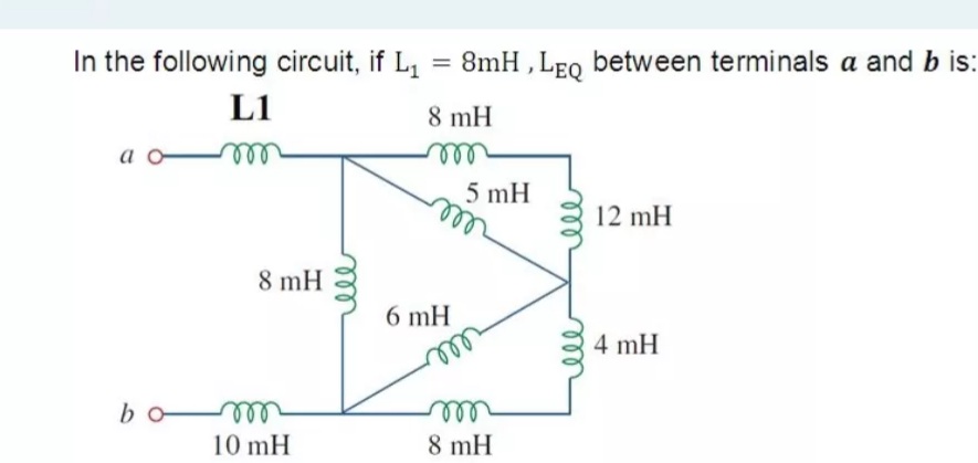 In the following circuit, if L, = 8mH , Leq between terminals a and b is:
L1
8 mH
a o
ll
all
5 mH
12 mH
8 mH
6 mH
4 mH
el
8 mH
bo
ll
10 mH
