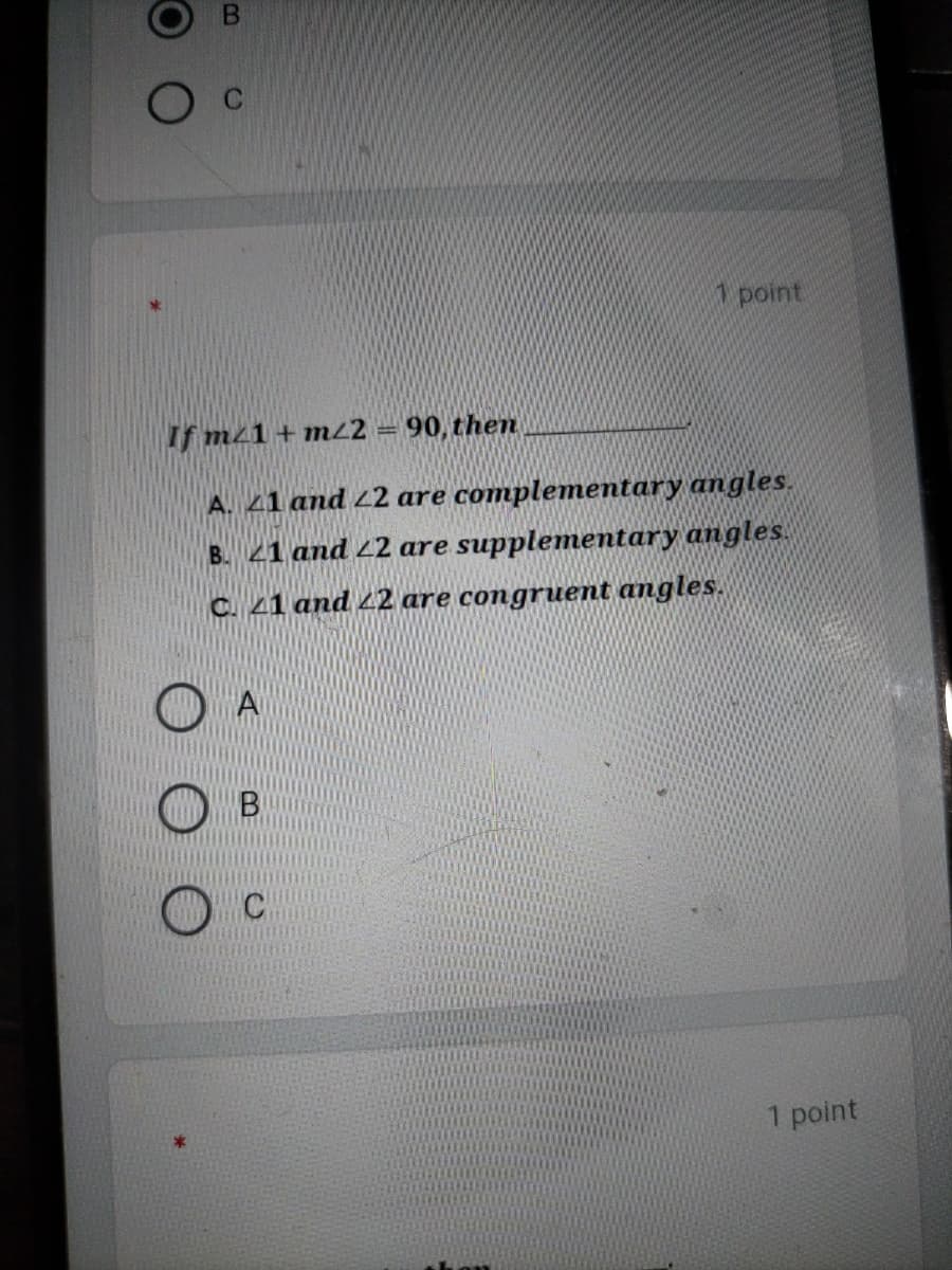 1 point
If m/1+m22
= 90, then
A. 41 and 22 are complementary angles.
B. 21 and 22 are supplementary angles.
C. 21 and 42 are congruent angles.
1 point
kon
