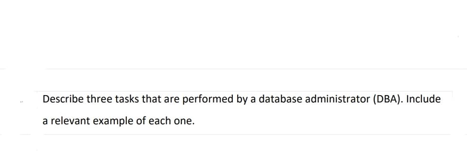 Describe three tasks that are performed by a database administrator (DBA). Include
a relevant example of each one.