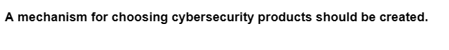 A mechanism for choosing cybersecurity products should be created.