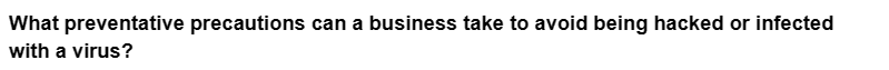What preventative precautions can a business take to avoid being hacked or infected
with a virus?