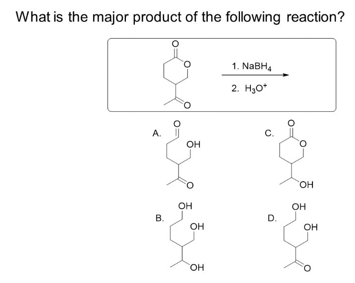 What is the major product of the following reaction?
А.
B.
OH
OH
OH
OH
1. NaBH4
2. 30+
с.
D.
OH
OH
OH