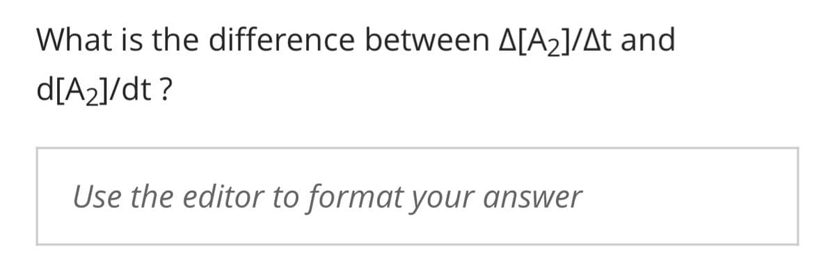 What is the difference between A[A₂]/At and
d[A₂]/dt?
Use the editor to format your answer