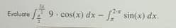 9 - * sin(x) dx.
cos(x) dx
Evaluate
