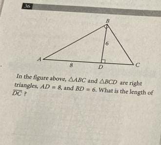 36
B
D
In the figure above, AABC and ABCD are right
triangles, AD = 8, and BD = 6. What is the length of
DC ?
%3D
