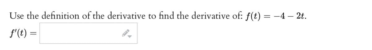 Use the definition of the derivative to find the derivative of: f(t) = -4 – 2t.
f'(t) =
