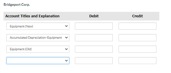 Bridgeport Corp.
Account Titles and Explanation
Equipment (New)
Accumulated Depreciation-Equipment
Equipment (Old)
Debit
Credit