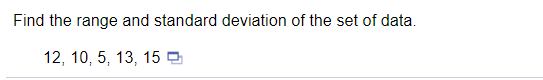 Find the range and standard deviation of the set of data.
12, 10, 5, 13, 15 O
