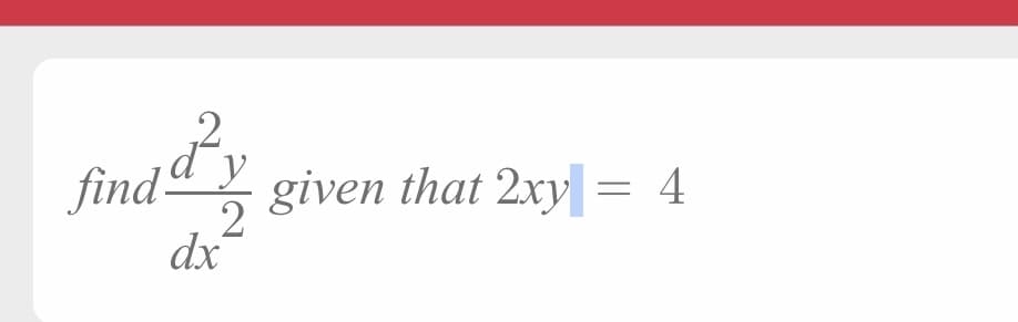 finda y
given that 2xy = 4
2
dx
