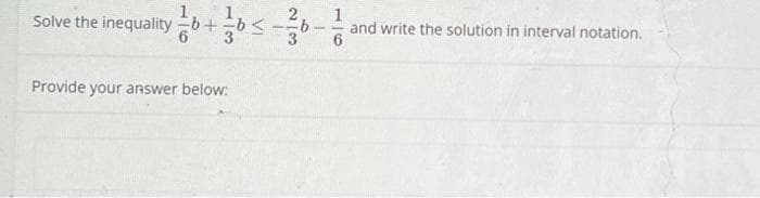 Solve the inequality 6+6 <1/16 - 11/ and write the solution in interval notation.
Provide your answer below: