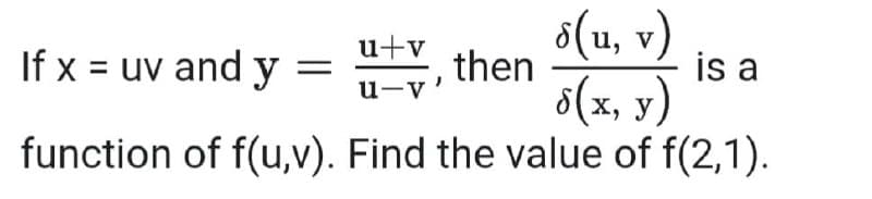 6(1, v)
u+v
If x = uv and y =
EY, then
is a
s(x, y)
function of f(u,v). Find the value of f(2,1).
u-v'
