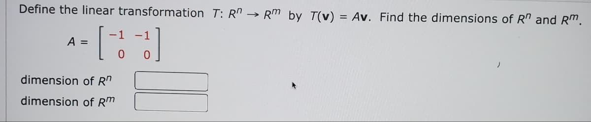 Define the linear transformation T: R → RM by T(v) = Av. Find the dimensions of Rn and Rm.
-1
A =
[+]
)
dimension of R
dimension of Rm